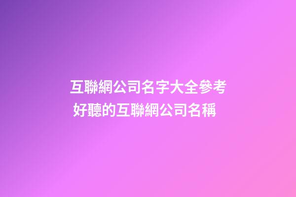 互聯網公司名字大全參考 好聽的互聯網公司名稱